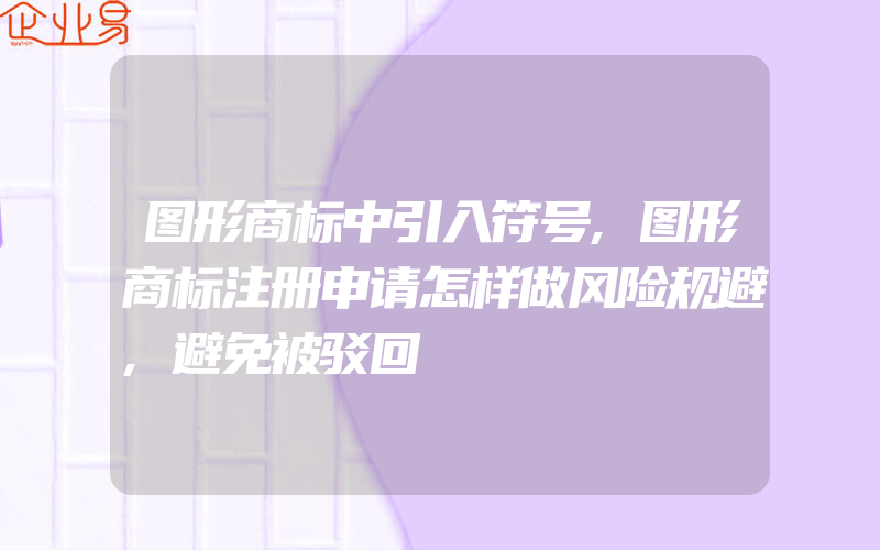 图形商标中引入符号,图形商标注册申请怎样做风险规避,避免被驳回