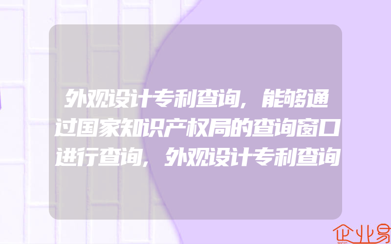 外观设计专利查询,能够通过国家知识产权局的查询窗口进行查询,外观设计专利查询的步骤是什么