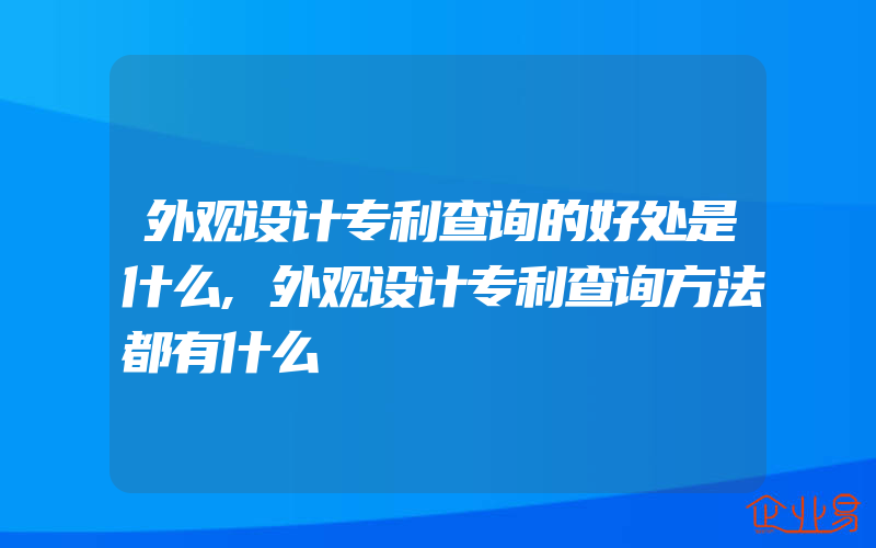 外观设计专利查询的好处是什么,外观设计专利查询方法都有什么