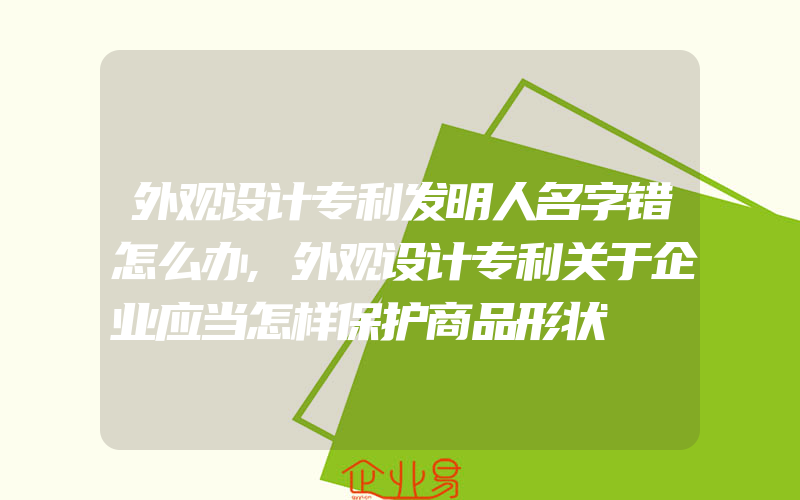 外观设计专利发明人名字错怎么办,外观设计专利关于企业应当怎样保护商品形状