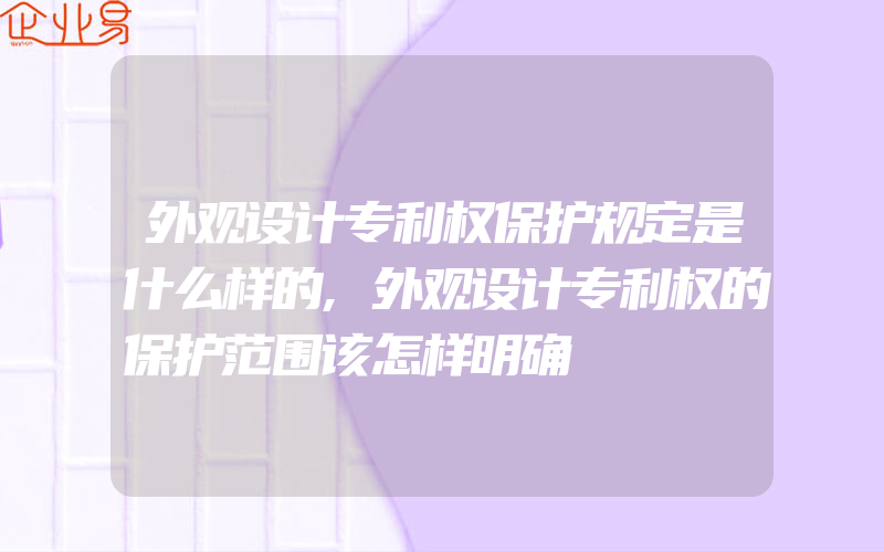 外观设计专利权保护规定是什么样的,外观设计专利权的保护范围该怎样明确