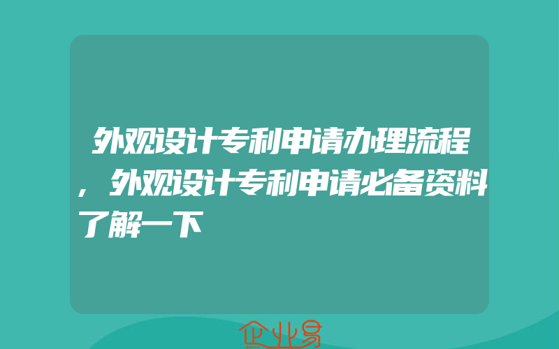 外观设计专利申请办理流程,外观设计专利申请必备资料了解一下