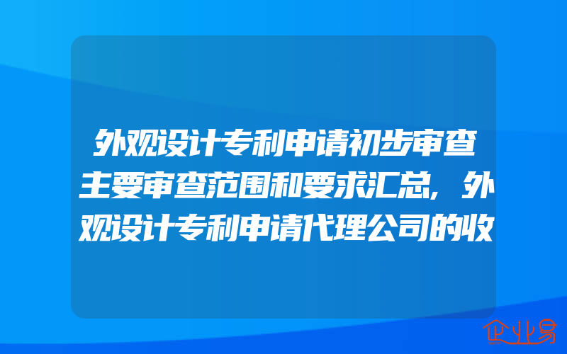 外观设计专利申请初步审查主要审查范围和要求汇总,外观设计专利申请代理公司的收费标准是多少