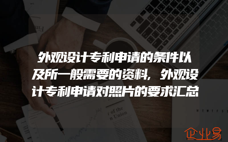 外观设计专利申请的条件以及所一般需要的资料,外观设计专利申请对照片的要求汇总