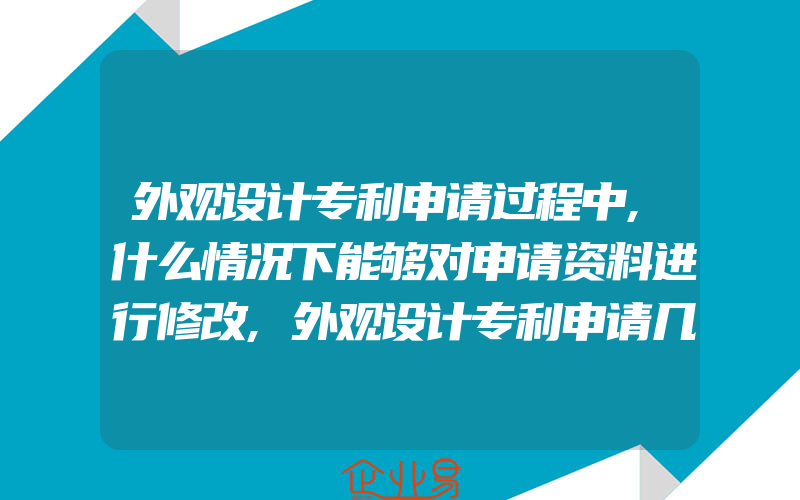 外观设计专利申请过程中,什么情况下能够对申请资料进行修改,外观设计专利申请几处不同点申请外观设计专利一般需要具有条件是什么