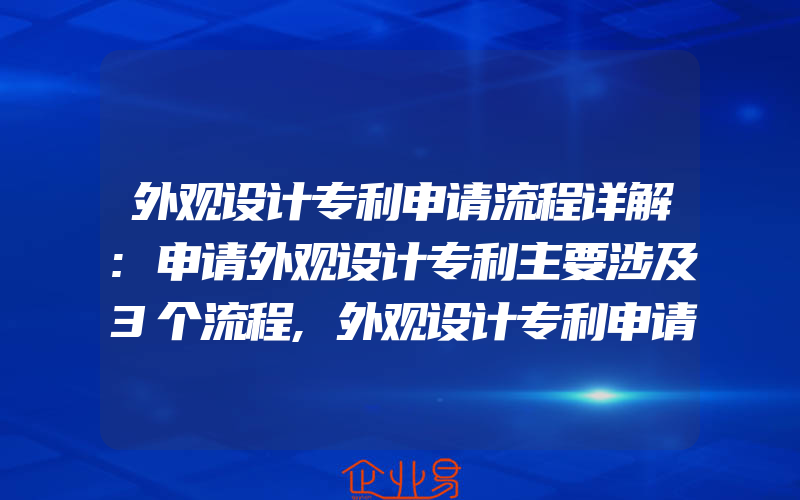 外观设计专利申请流程详解:申请外观设计专利主要涉及3个流程,外观设计专利申请流程与步骤详细分解