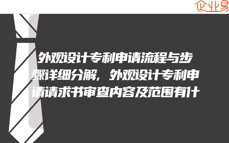 外观设计专利申请流程与步骤详细分解,外观设计专利申请请求书审查内容及范围有什么