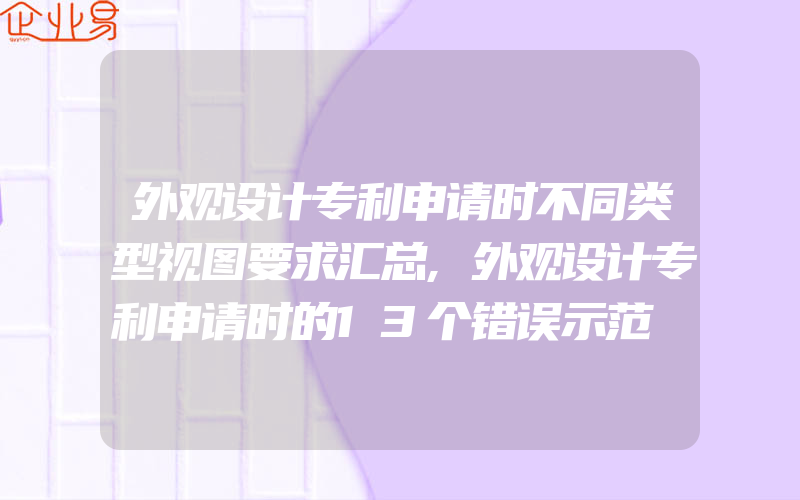 外观设计专利申请时不同类型视图要求汇总,外观设计专利申请时的13个错误示范