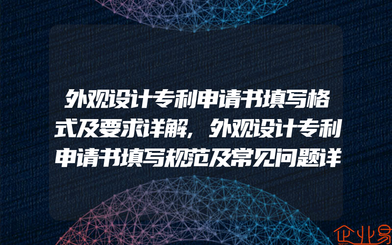 外观设计专利申请书填写格式及要求详解,外观设计专利申请书填写规范及常见问题详解