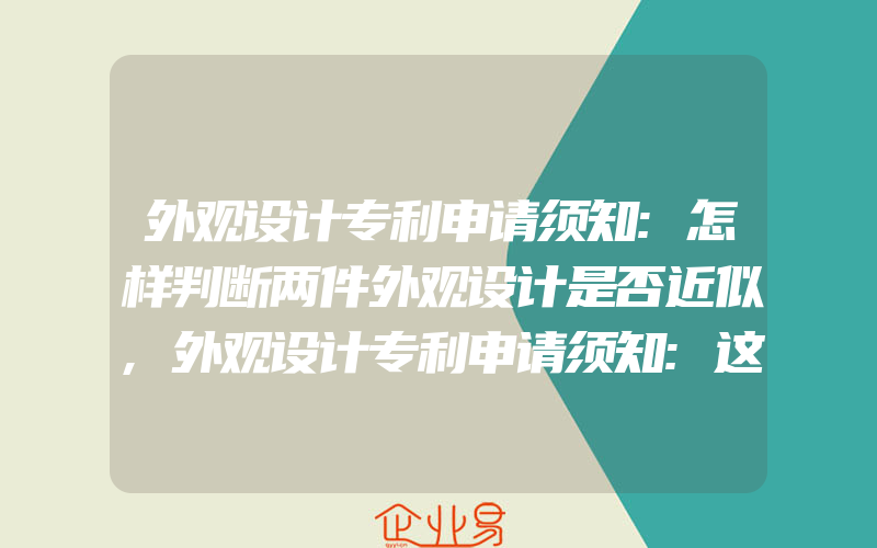 外观设计专利申请须知:怎样判断两件外观设计是否近似,外观设计专利申请须知:这些内容申请外观设计专利注定失败