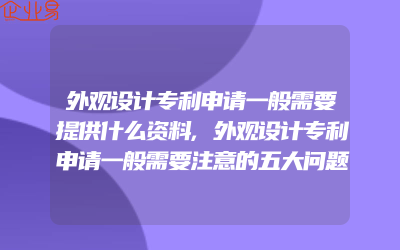 外观设计专利申请一般需要提供什么资料,外观设计专利申请一般需要注意的五大问题