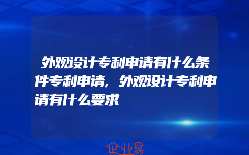 外观设计专利申请有什么条件专利申请,外观设计专利申请有什么要求