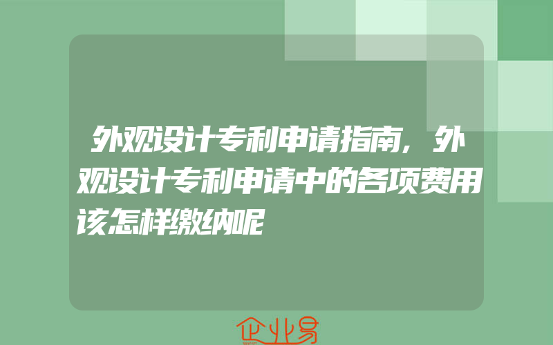 外观设计专利申请指南,外观设计专利申请中的各项费用该怎样缴纳呢