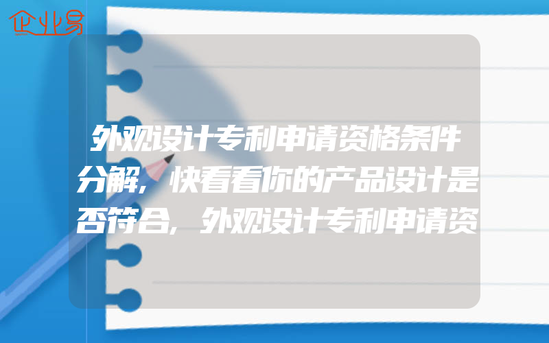 外观设计专利申请资格条件分解,快看看你的产品设计是否符合,外观设计专利申请资料和文件包含什么内容