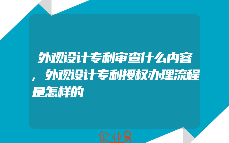 外观设计专利审查什么内容,外观设计专利授权办理流程是怎样的