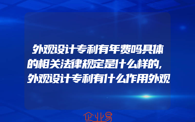 外观设计专利有年费吗具体的相关法律规定是什么样的,外观设计专利有什么作用外观设计专利有什么好处