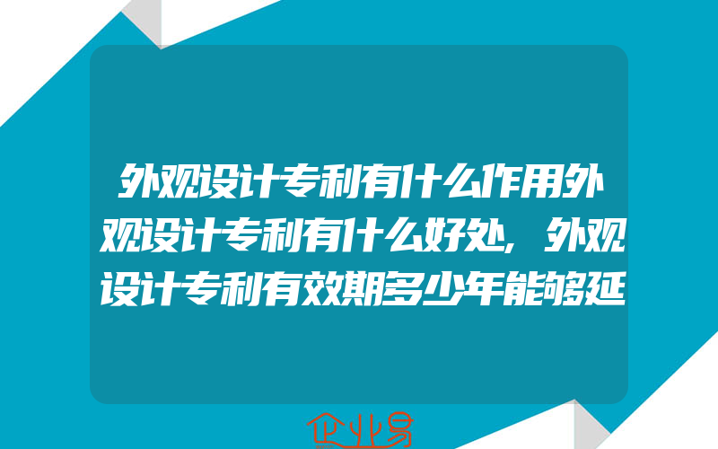 外观设计专利有什么作用外观设计专利有什么好处,外观设计专利有效期多少年能够延期吗