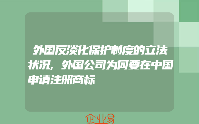 外国反淡化保护制度的立法状况,外国公司为何要在中国申请注册商标