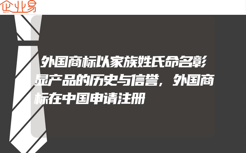 外国商标以家族姓氏命名彰显产品的历史与信誉,外国商标在中国申请注册