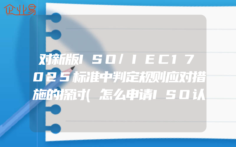 对新版ISO/IEC17025标准中判定规则应对措施的探讨(怎么申请ISO认证)