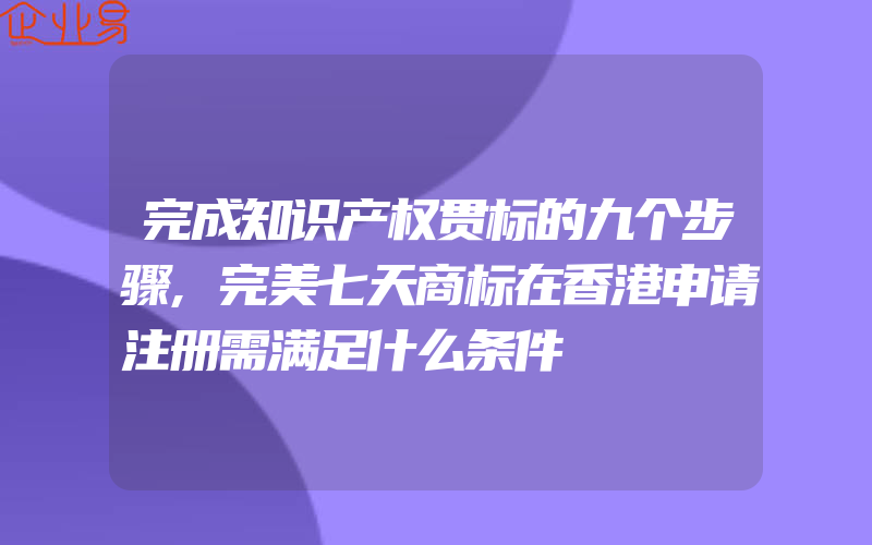 完成知识产权贯标的九个步骤,完美七天商标在香港申请注册需满足什么条件