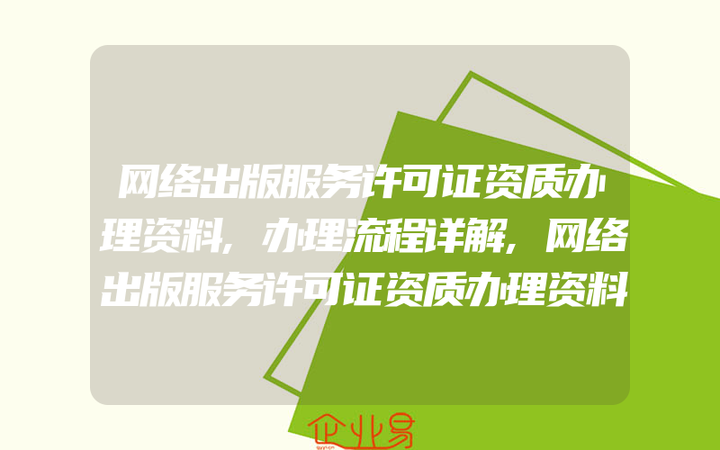 网络出版服务许可证资质办理资料,办理流程详解,网络出版服务许可证资质办理资料,为何要办理网络出版服务许可证资质