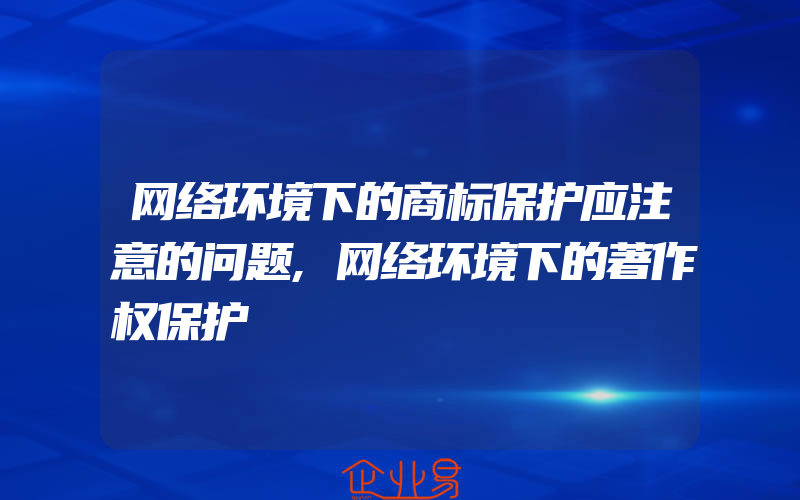 网络环境下的商标保护应注意的问题,网络环境下的著作权保护