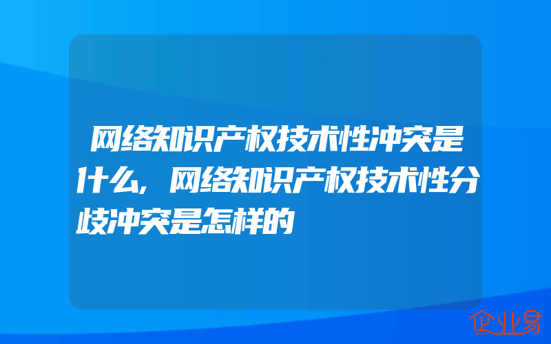 网络知识产权技术性冲突是什么,网络知识产权技术性分歧冲突是怎样的