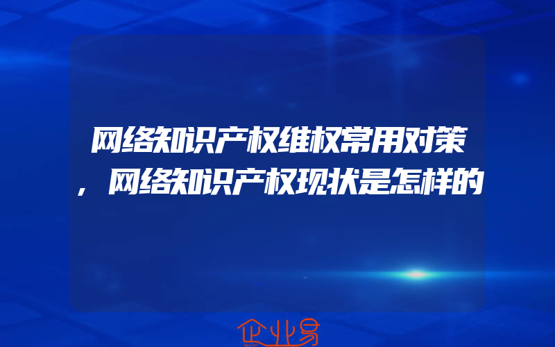 网络知识产权维权常用对策,网络知识产权现状是怎样的