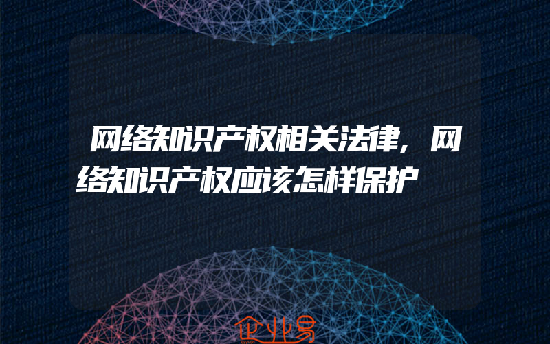 网络知识产权相关法律,网络知识产权应该怎样保护