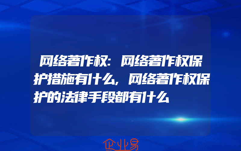 网络著作权:网络著作权保护措施有什么,网络著作权保护的法律手段都有什么