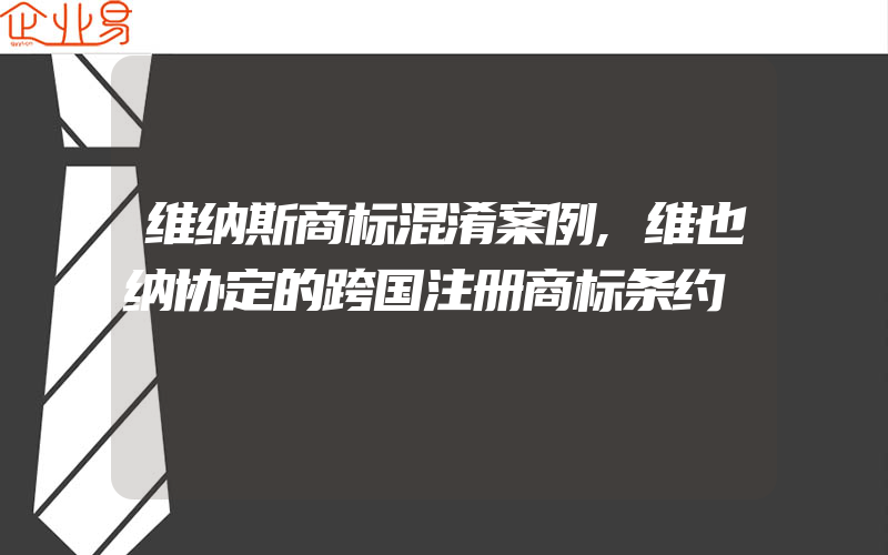 维纳斯商标混淆案例,维也纳协定的跨国注册商标条约