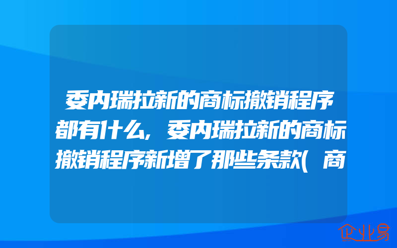 委内瑞拉新的商标撤销程序都有什么,委内瑞拉新的商标撤销程序新增了那些条款(商标被撤销了)