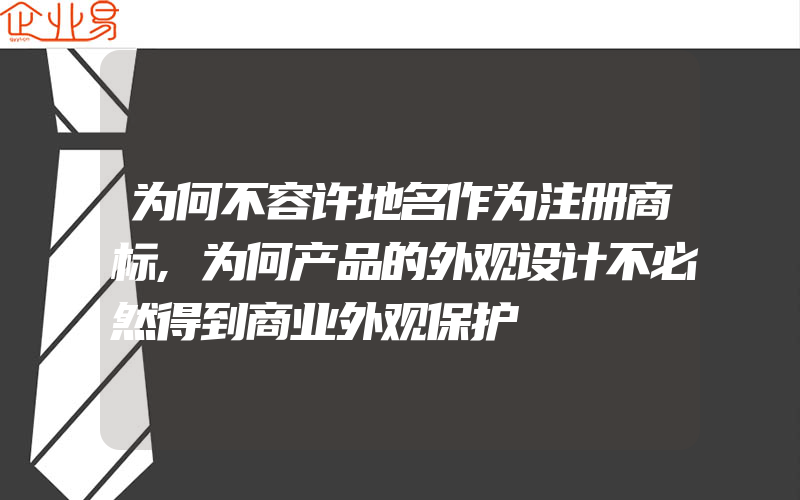 为何不容许地名作为注册商标,为何产品的外观设计不必然得到商业外观保护