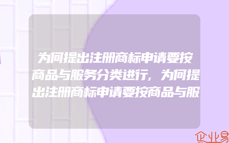 为何提出注册商标申请要按商品与服务分类进行,为何提出注册商标申请要按商品与服务分类进行