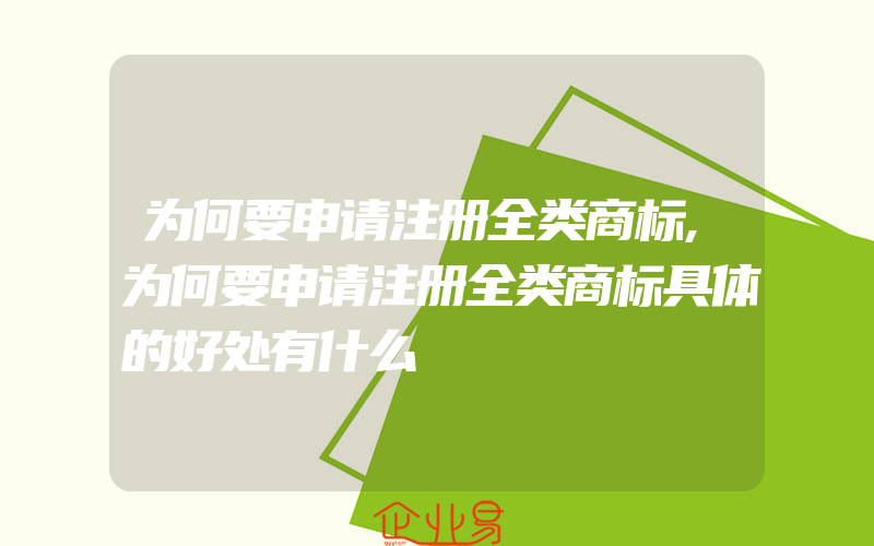 为何要申请注册全类商标,为何要申请注册全类商标具体的好处有什么