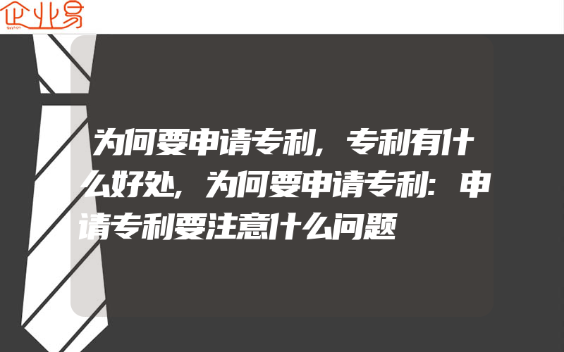 为何要申请专利,专利有什么好处,为何要申请专利:申请专利要注意什么问题