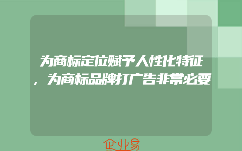 为商标定位赋予人性化特征,为商标品牌打广告非常必要