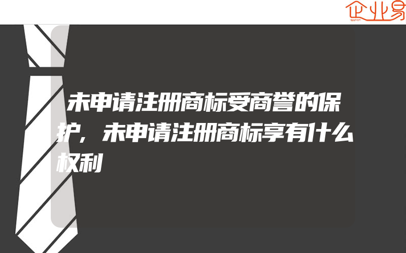 未申请注册商标受商誉的保护,未申请注册商标享有什么权利