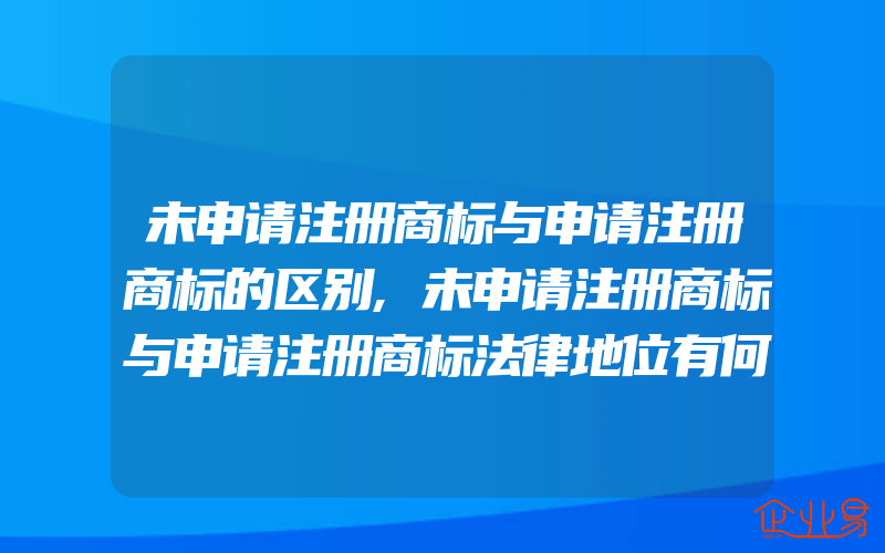 未申请注册商标与申请注册商标的区别,未申请注册商标与申请注册商标法律地位有何不同