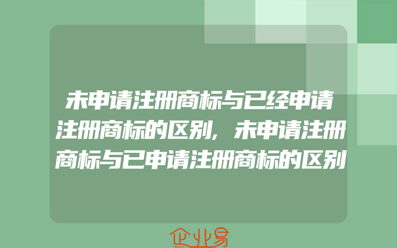 未申请注册商标与已经申请注册商标的区别,未申请注册商标与已申请注册商标的区别