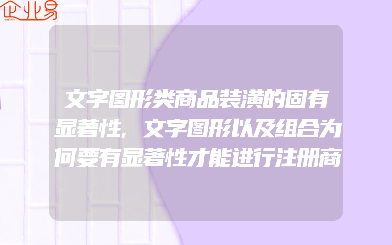 文字图形类商品装潢的固有显著性,文字图形以及组合为何要有显著性才能进行注册商标