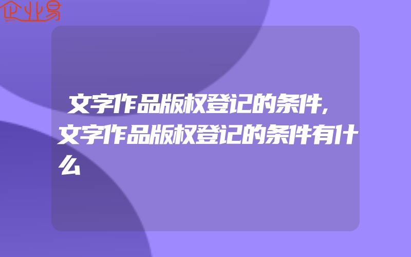 文字作品版权登记的条件,文字作品版权登记的条件有什么