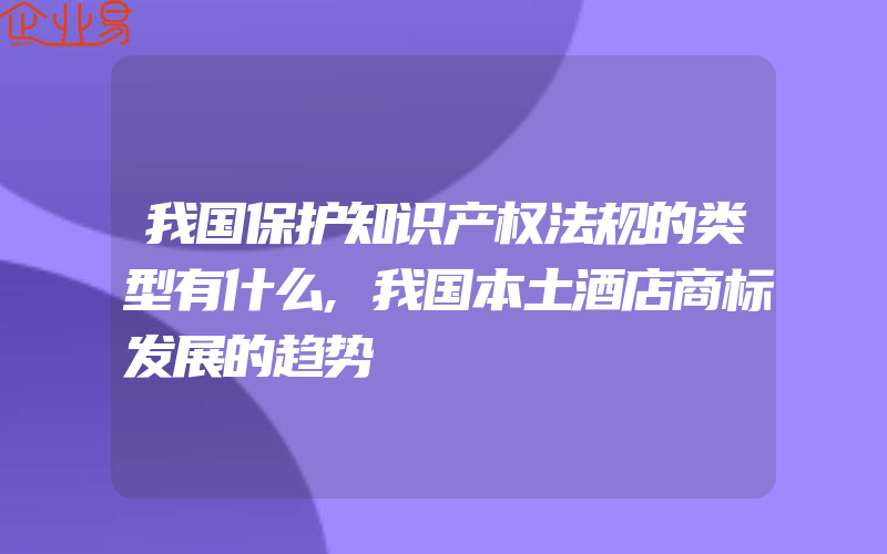 我国保护知识产权法规的类型有什么,我国本土酒店商标发展的趋势