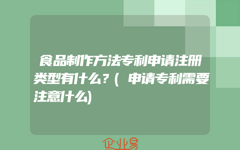 食品制作方法专利申请注册类型有什么？(申请专利需要注意什么)