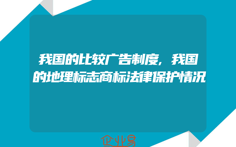 我国的比较广告制度,我国的地理标志商标法律保护情况