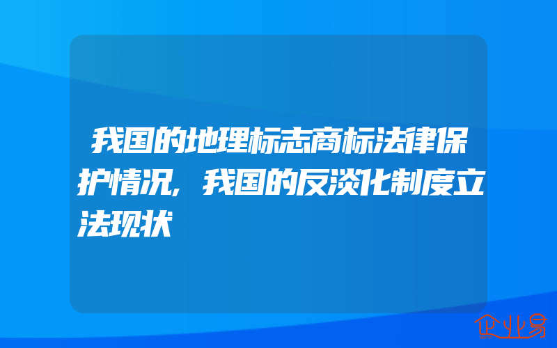 我国的地理标志商标法律保护情况,我国的反淡化制度立法现状