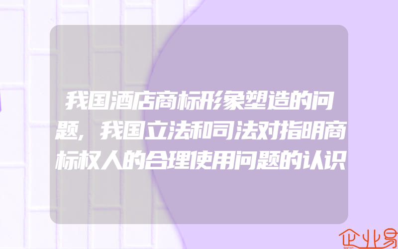 我国酒店商标形象塑造的问题,我国立法和司法对指明商标权人的合理使用问题的认识