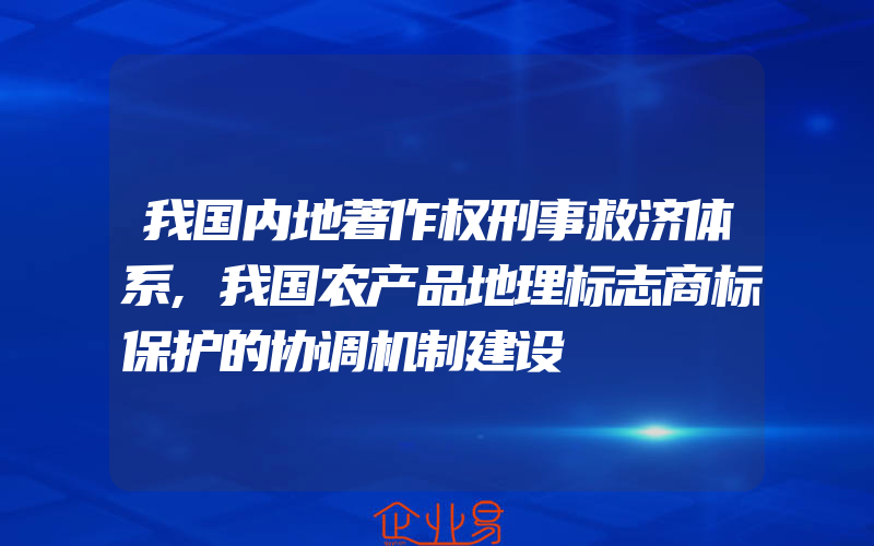 我国内地著作权刑事救济体系,我国农产品地理标志商标保护的协调机制建设