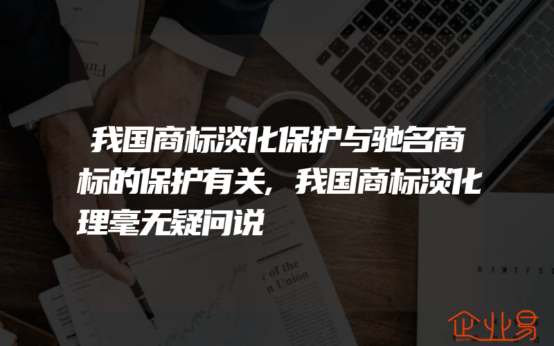 我国商标淡化保护与驰名商标的保护有关,我国商标淡化理毫无疑问说